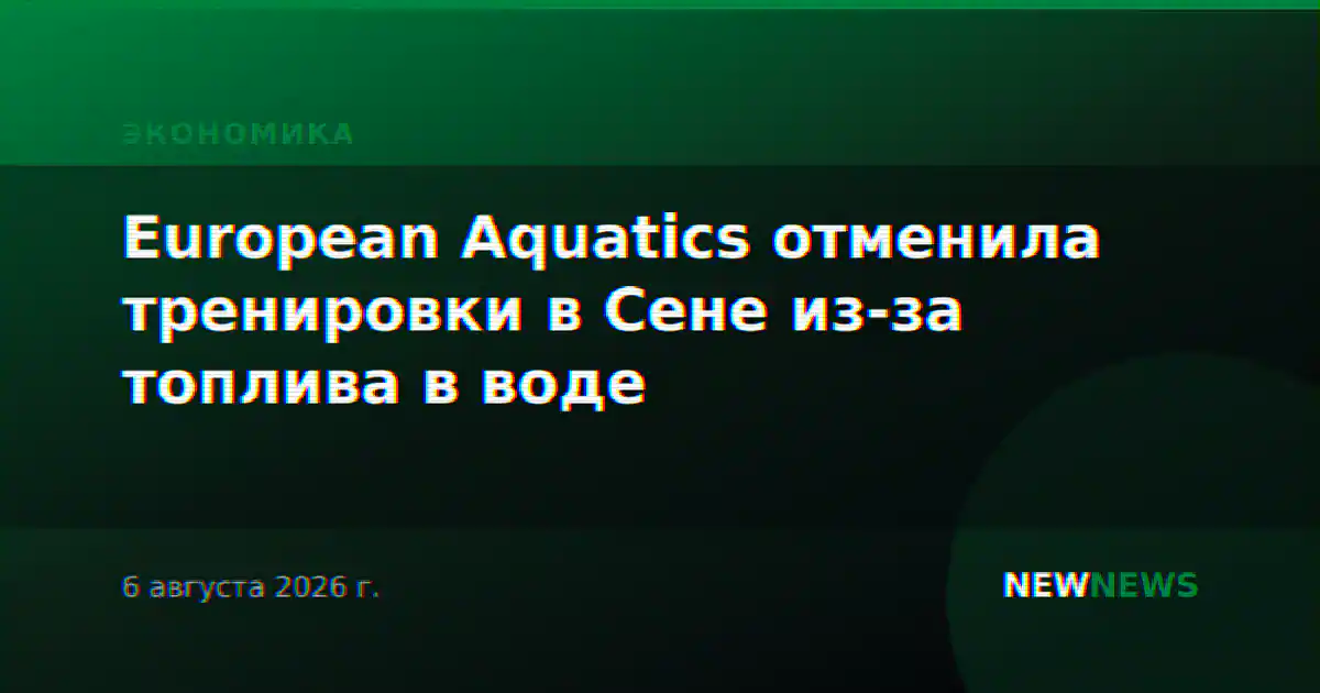 European Aquatics отменила тренировки в Сене из-за топлива в воде