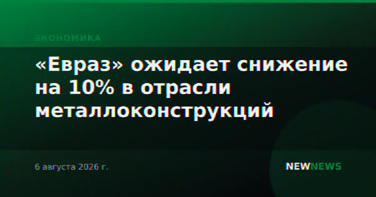 «Евраз» ожидает снижение на 10% в отрасли металлоконструкций
