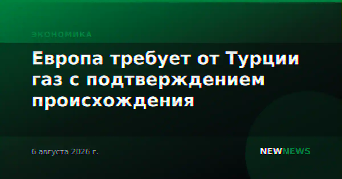 Европа требует от Турции газ с подтверждением происхождения