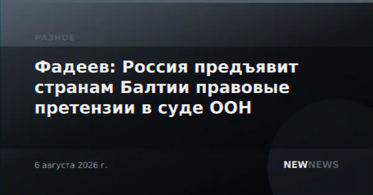 Фадеев: Россия предъявит странам Балтии правовые претензии в суде ООН