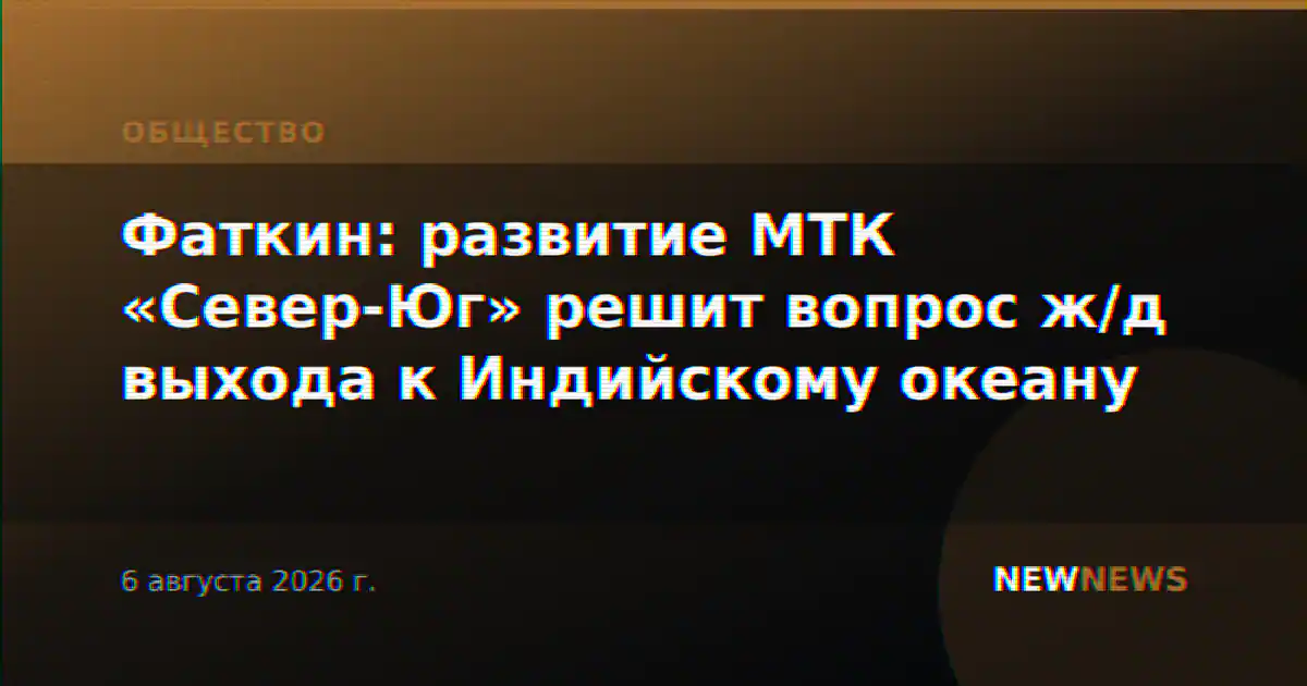 Фаткин: развитие МТК «Север-Юг» решит вопрос ж/д выхода к Индийскому океану