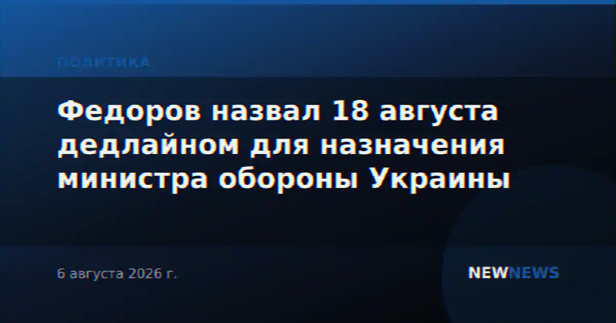 Федоров назвал 18 августа дедлайном для назначения министра обороны Украины