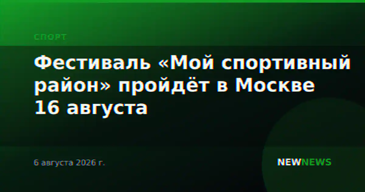 Фестиваль «Мой спортивный район» пройдёт в Москве 16 августа