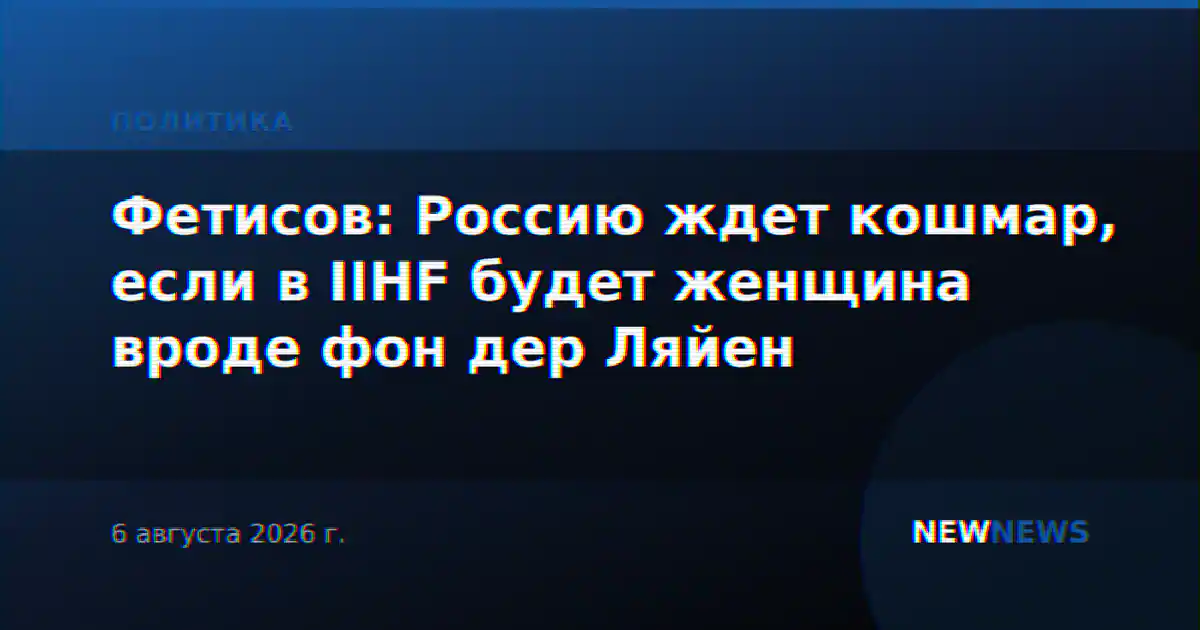 Фетисов: Россию ждет кошмар, если в IIHF будет женщина вроде фон дер Ляйен