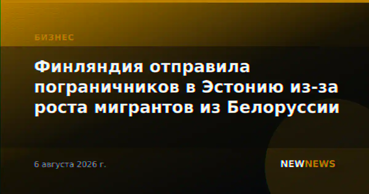 Финляндия отправила пограничников в Эстонию из‑за роста мигрантов из Белоруссии