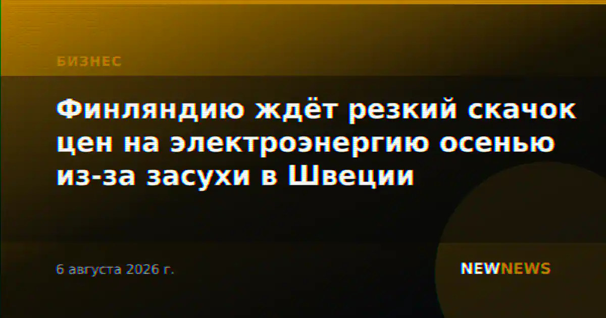 Финляндию ждёт резкий скачок цен на электроэнергию осенью из‑за засухи в Швеции