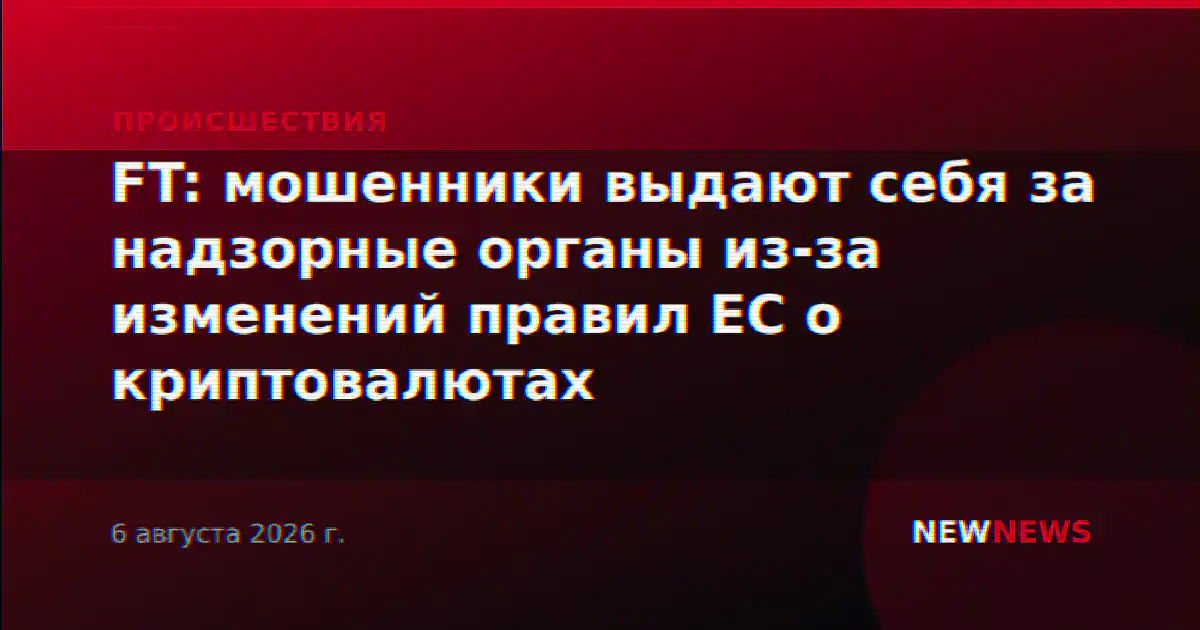 FT: мошенники выдают себя за надзорные органы из-за изменений правил ЕС о криптовалютах