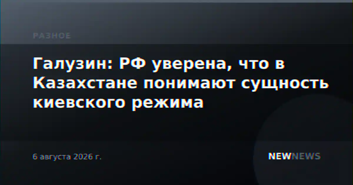 Галузин: РФ уверена, что в Казахстане понимают сущность киевского режима