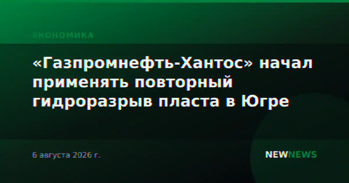 «Газпромнефть-Хантос» начал применять повторный гидроразрыв пласта в Югре