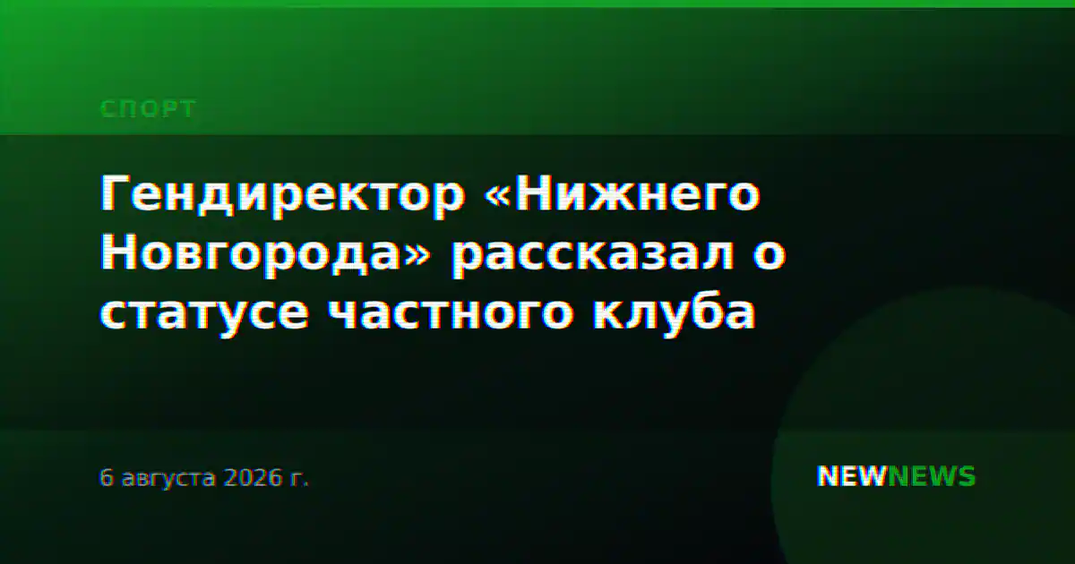 Гендиректор «Нижнего Новгорода» рассказал о статусе частного клуба