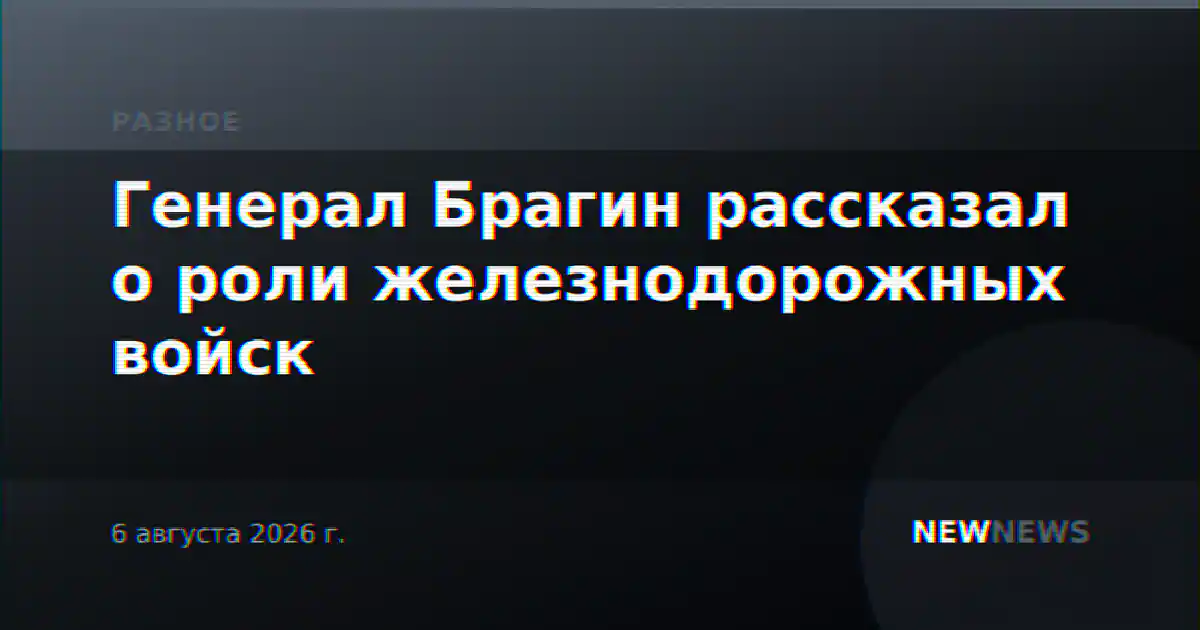 Генерал Брагин рассказал о роли железнодорожных войск
