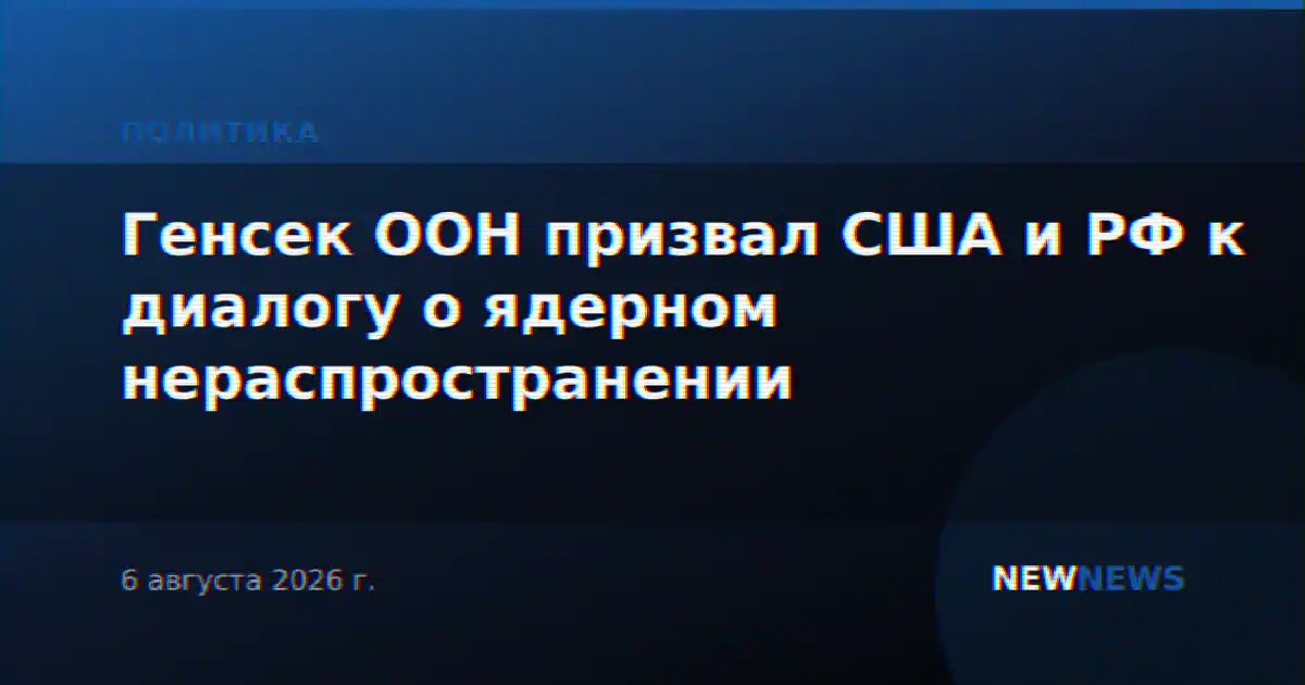 Генсек ООН призвал США и РФ к диалогу о ядерном нераспространении