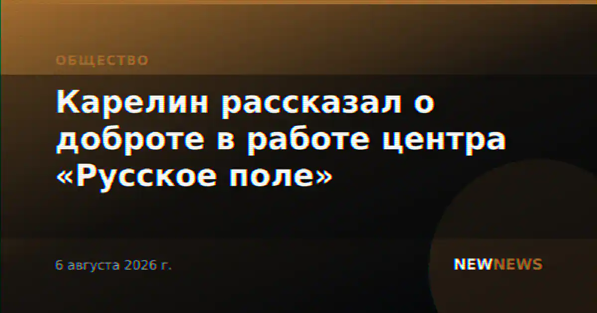 Карелин рассказал о доброте в работе центра «Русское поле»