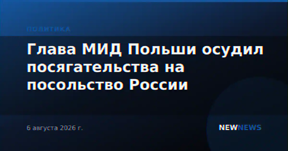 Глава МИД Польши осудил посягательства на посольство России