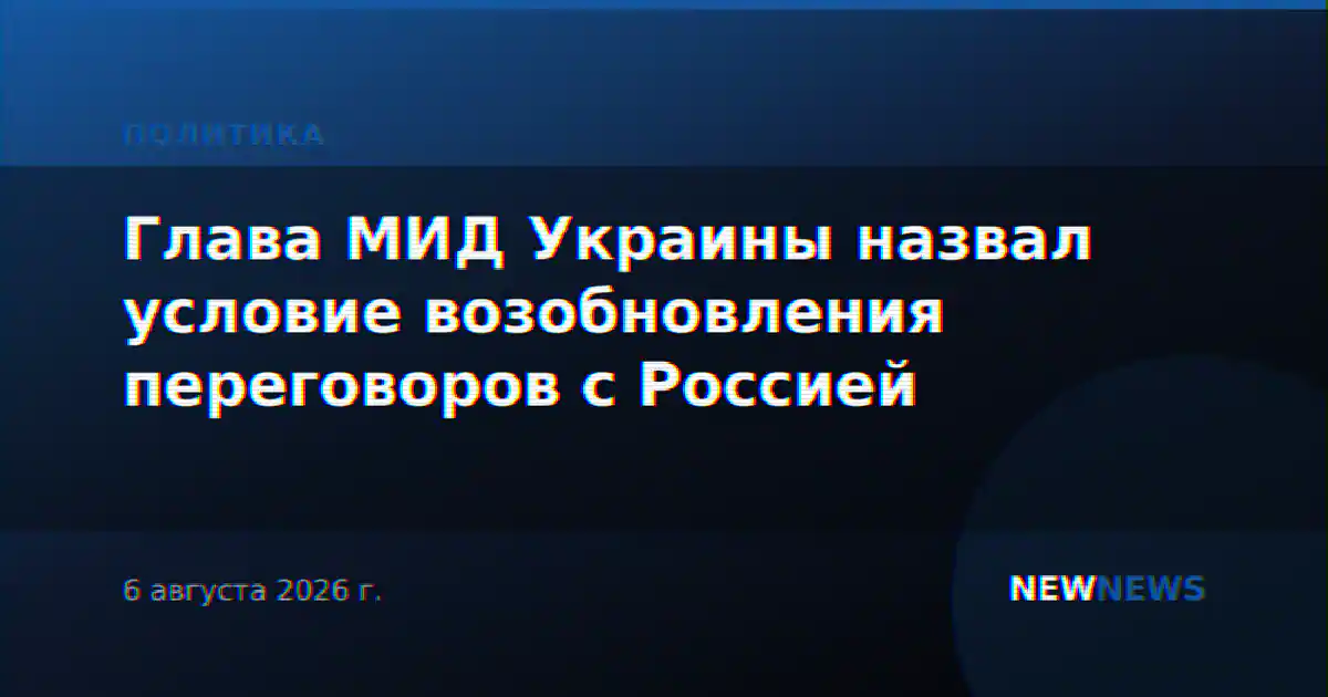 Глава МИД Украины назвал условие возобновления переговоров с Россией