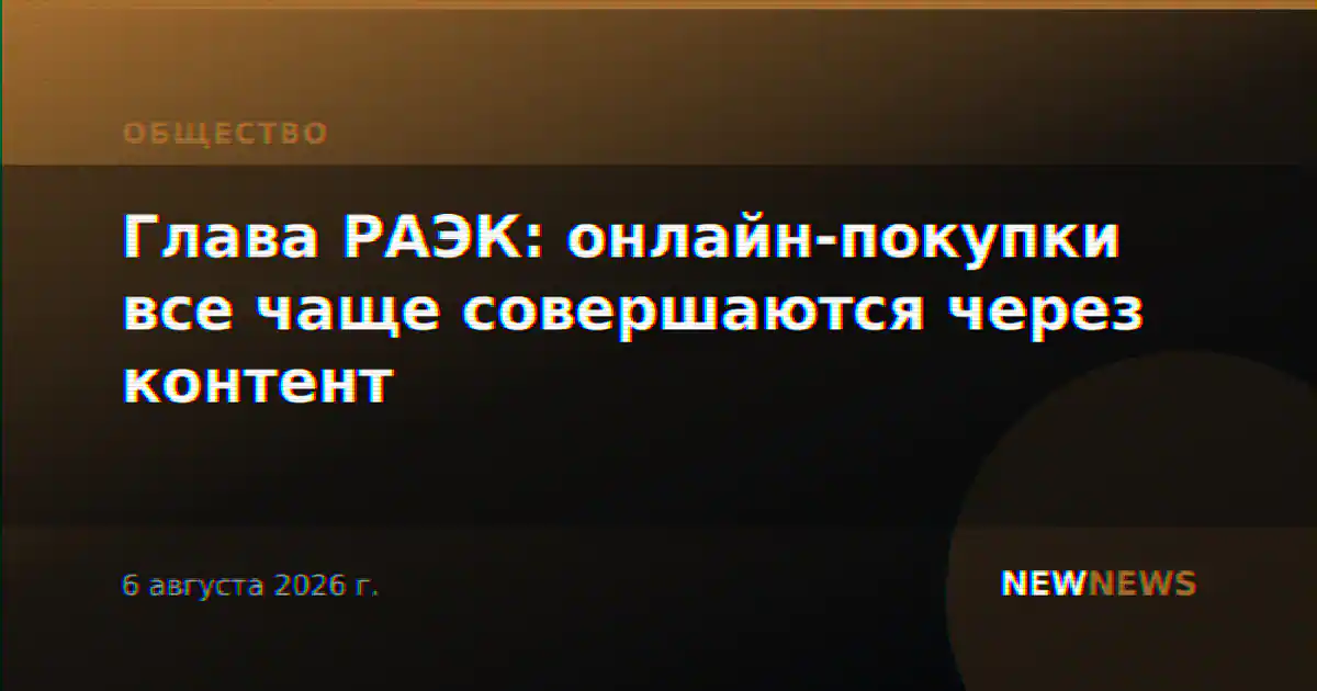 Глава РАЭК: онлайн-покупки все чаще совершаются через контент