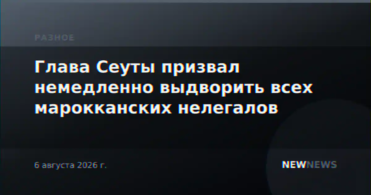 Глава Сеуты призвал немедленно выдворить всех марокканских нелегалов