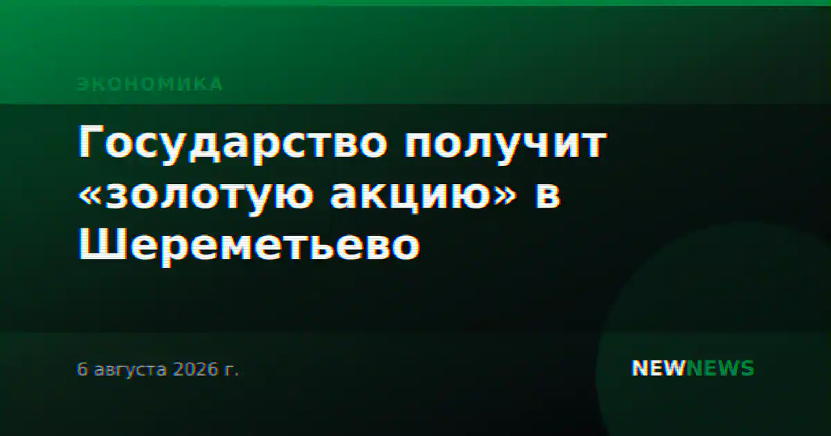 Государство получит «золотую акцию» в Шереметьево