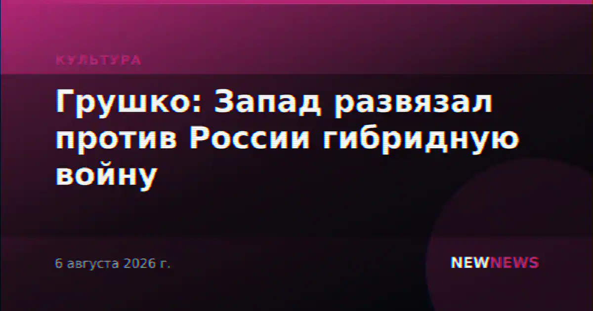 Грушко: Запад развязал против России гибридную войну