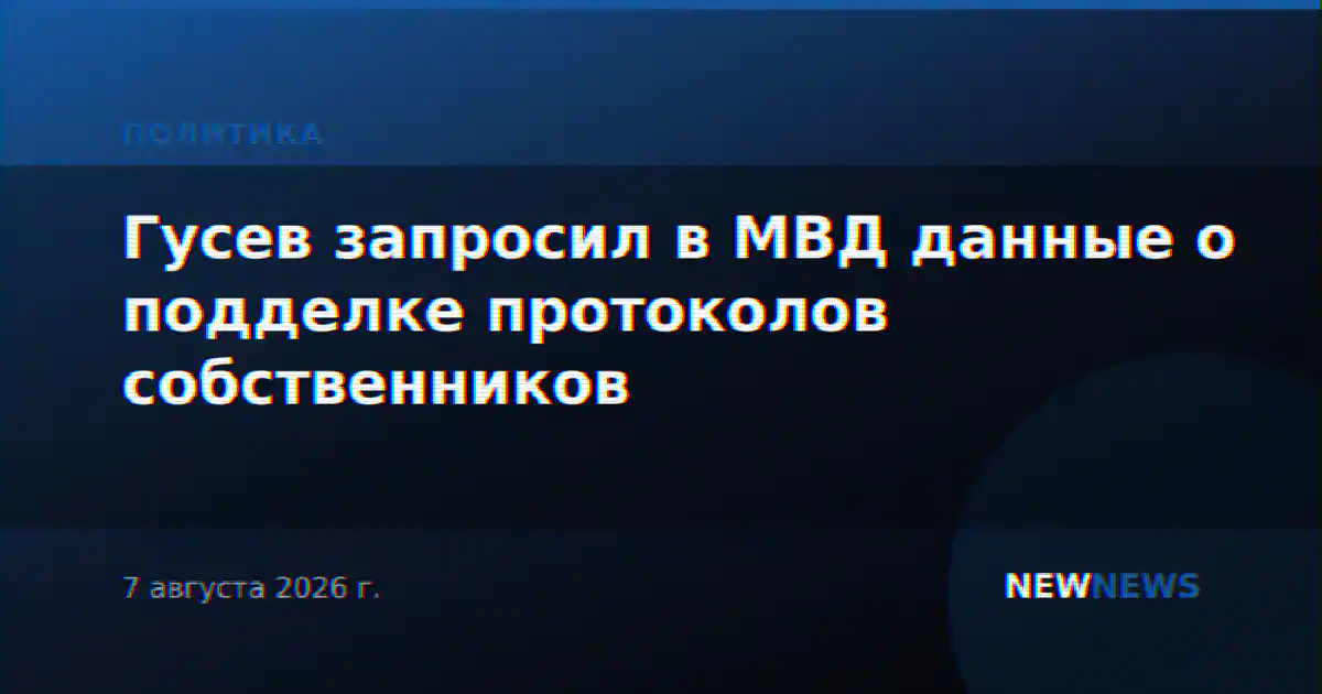 Гусев запросил в МВД данные о подделке протоколов собственников