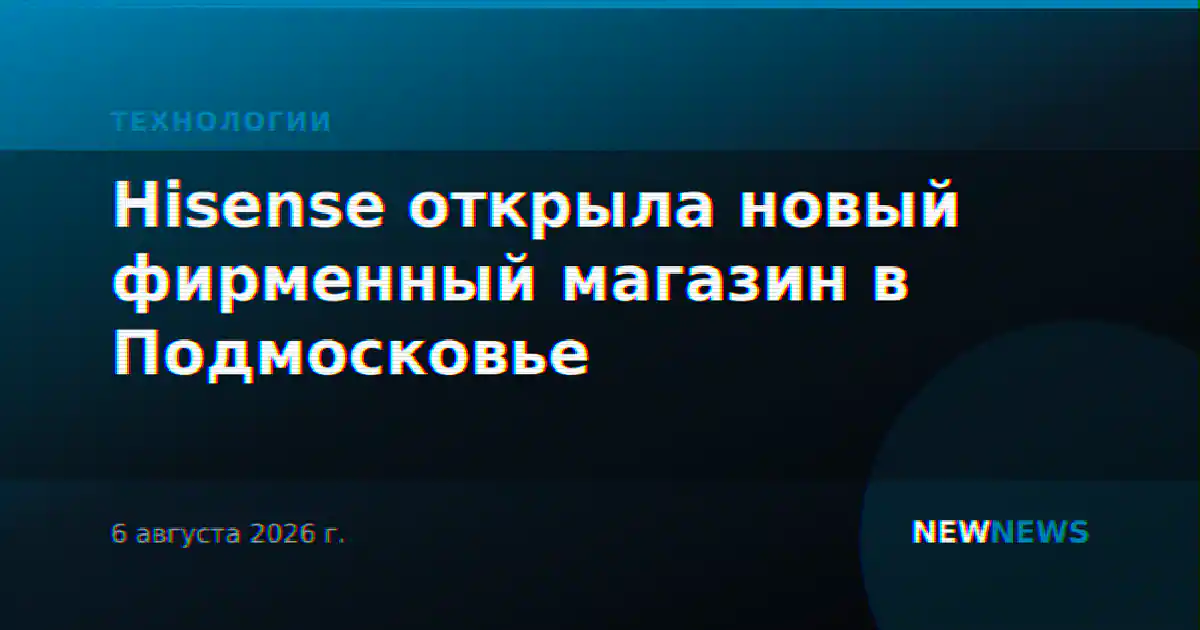 Hisense открыла новый фирменный магазин в Подмосковье
