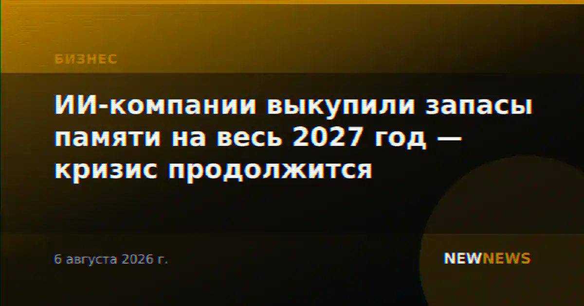 ИИ-компании выкупили запасы памяти на весь 2027 год — кризис продолжится