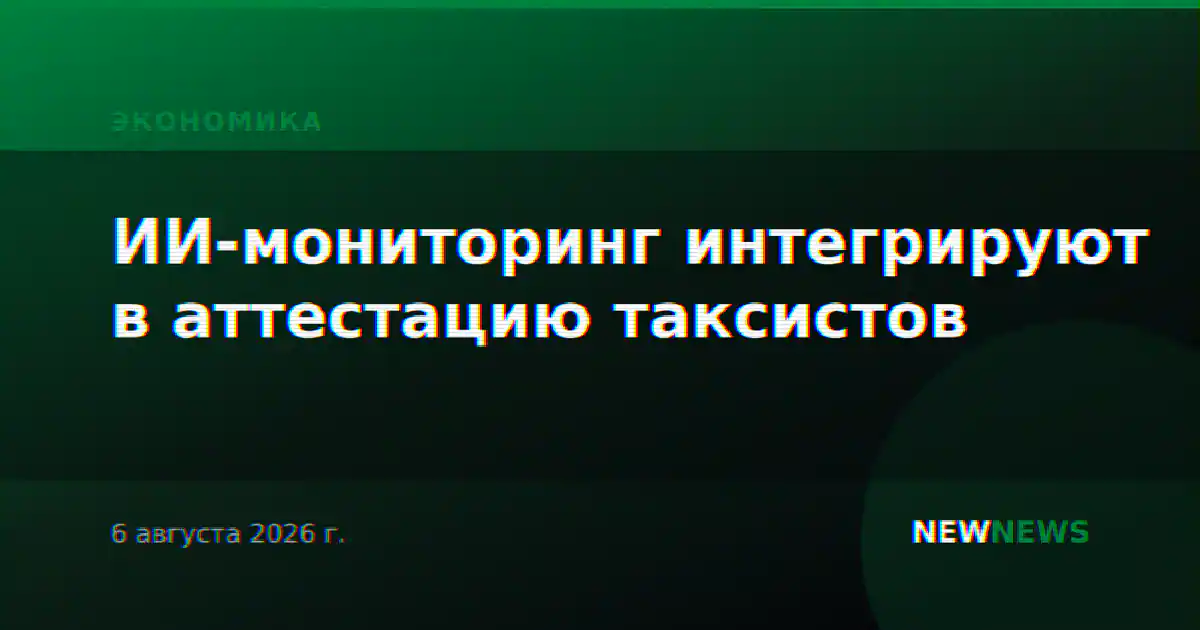 ИИ-мониторинг интегрируют в аттестацию таксистов