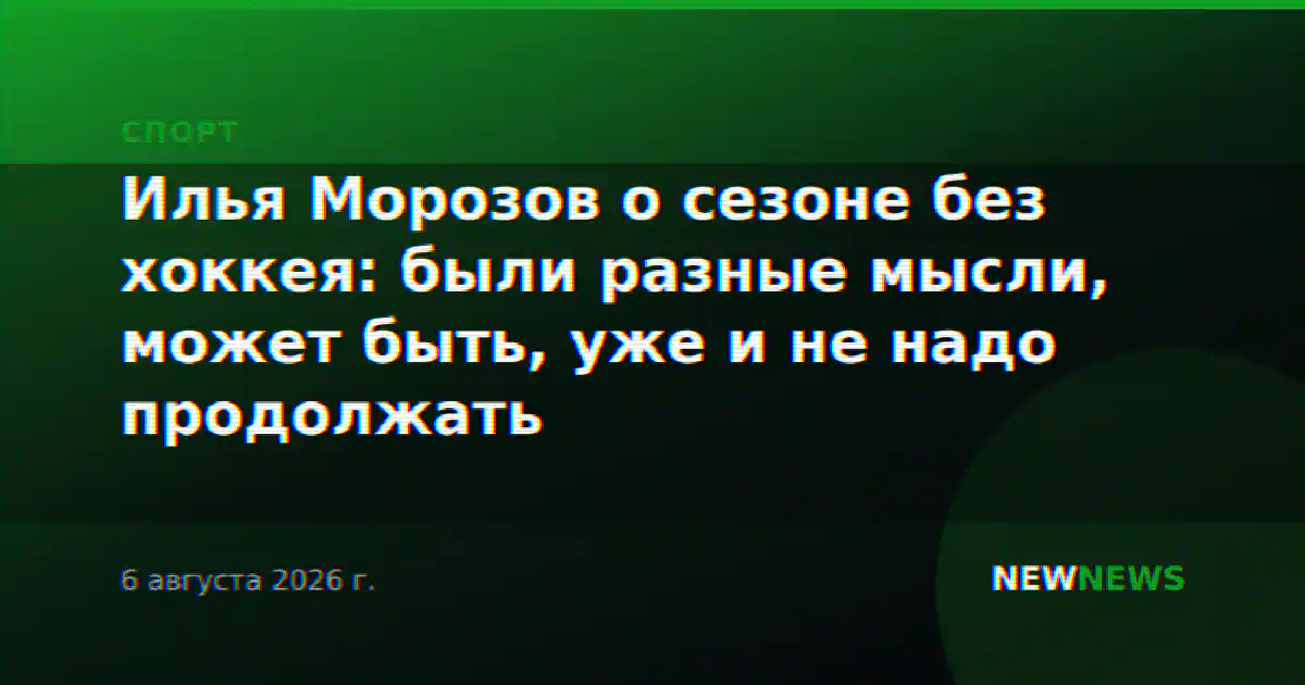 Илья Морозов о сезоне без хоккея: были разные мысли, может быть, уже и не надо продолжать
