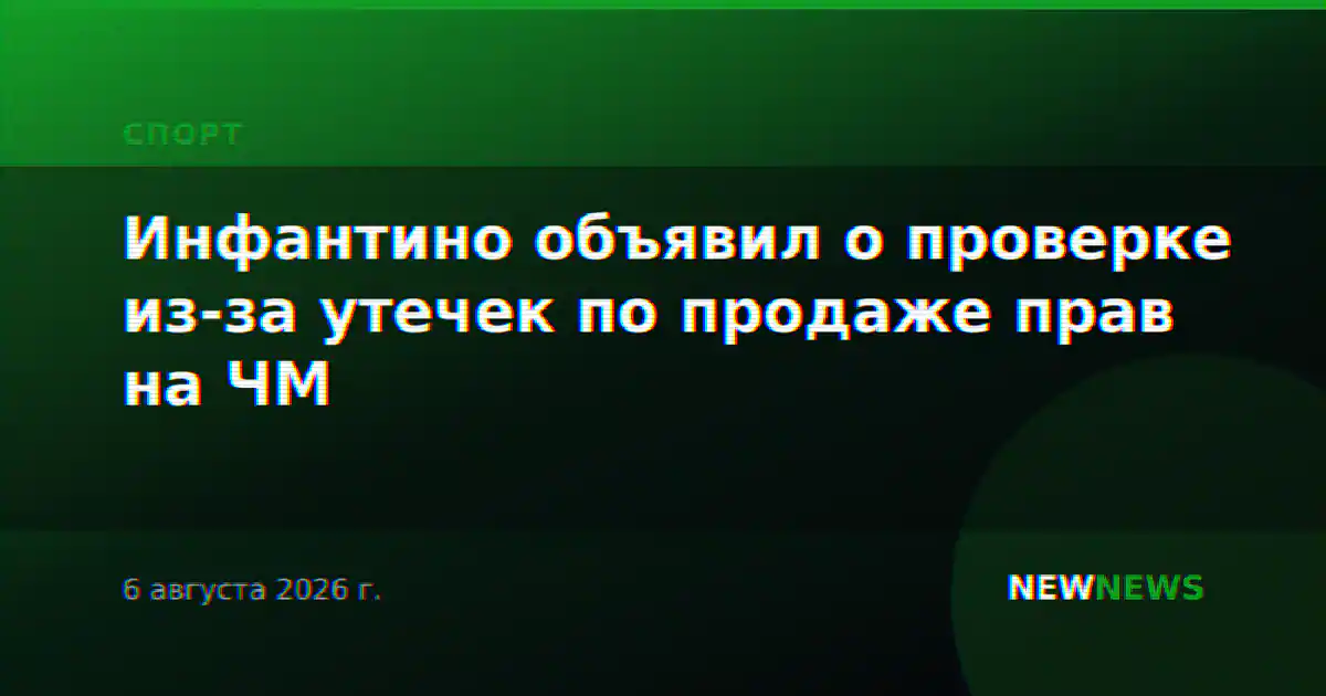 Инфантино объявил о проверке из-за утечек по продаже прав на ЧМ