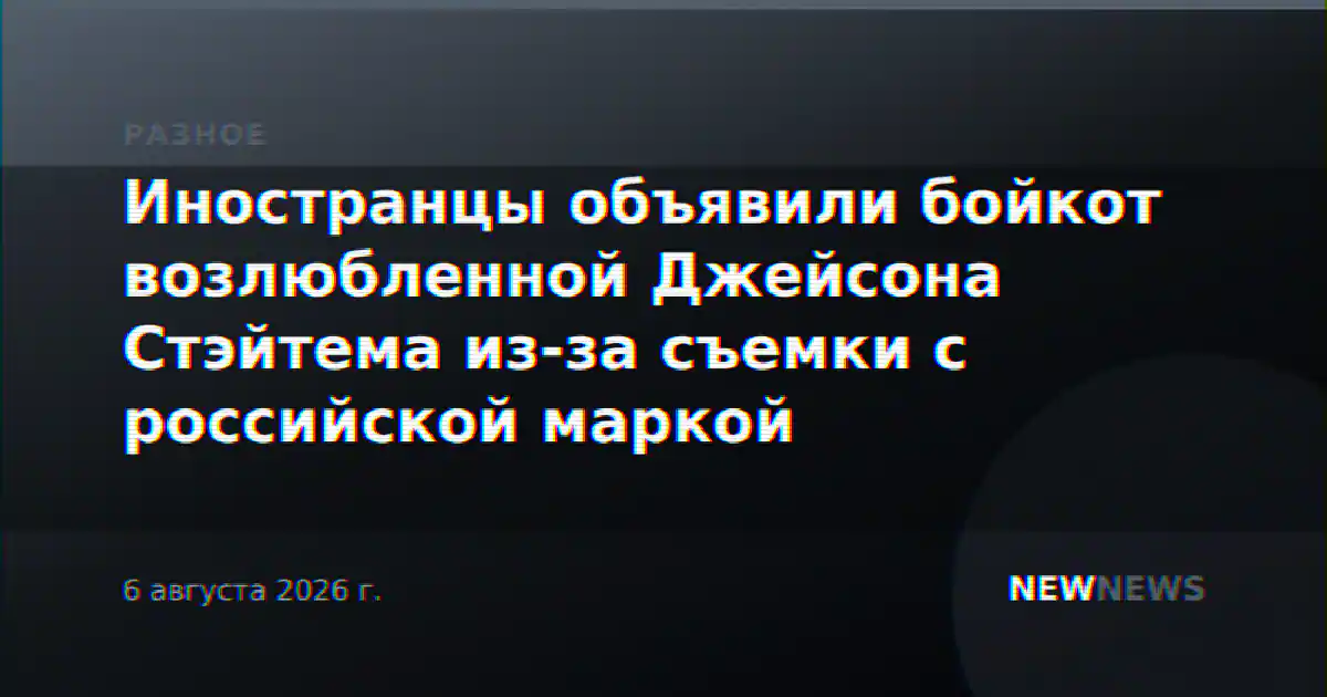 Иностранцы объявили бойкот возлюбленной Джейсона Стэйтема из-за съемки с российской маркой