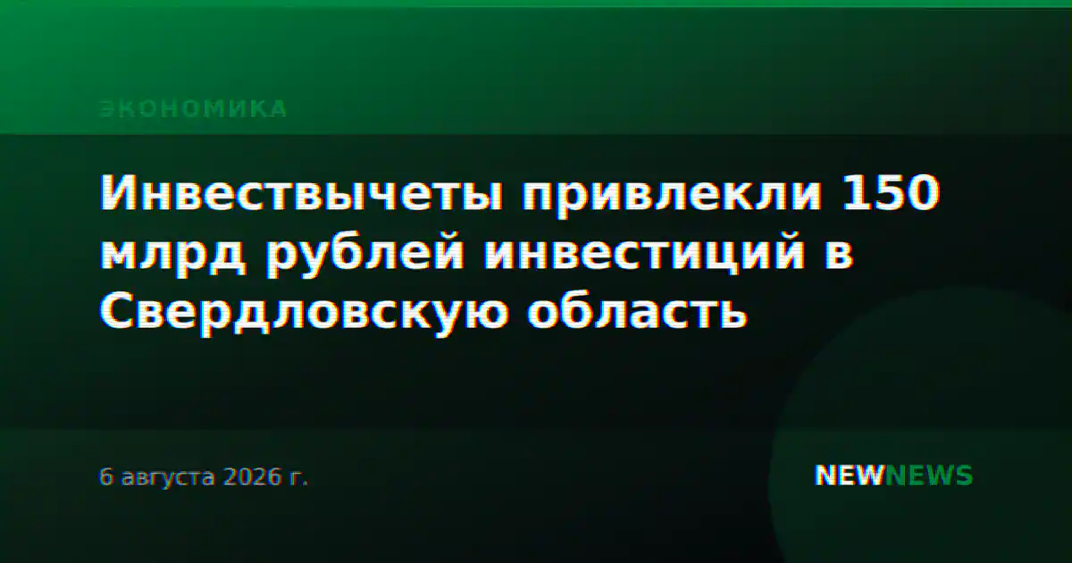 Инвествычеты привлекли 150 млрд рублей инвестиций в Свердловскую область
