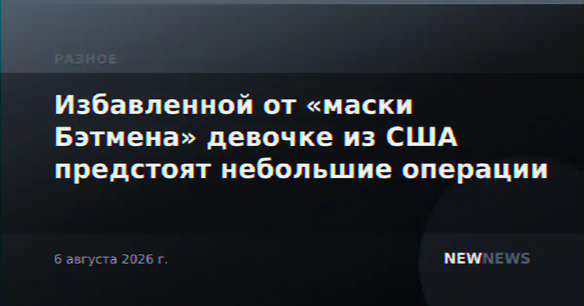 Избавленной от «маски Бэтмена» девочке из США предстоят небольшие операции