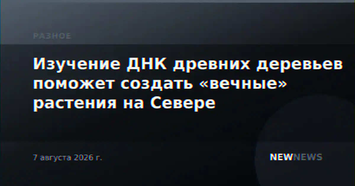 Изучение ДНК древних деревьев поможет создать «вечные» растения на Севере