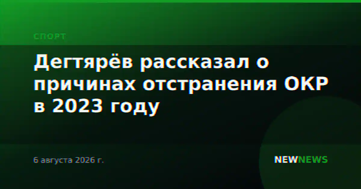 Дегтярёв рассказал о причинах отстранения ОКР в 2023 году