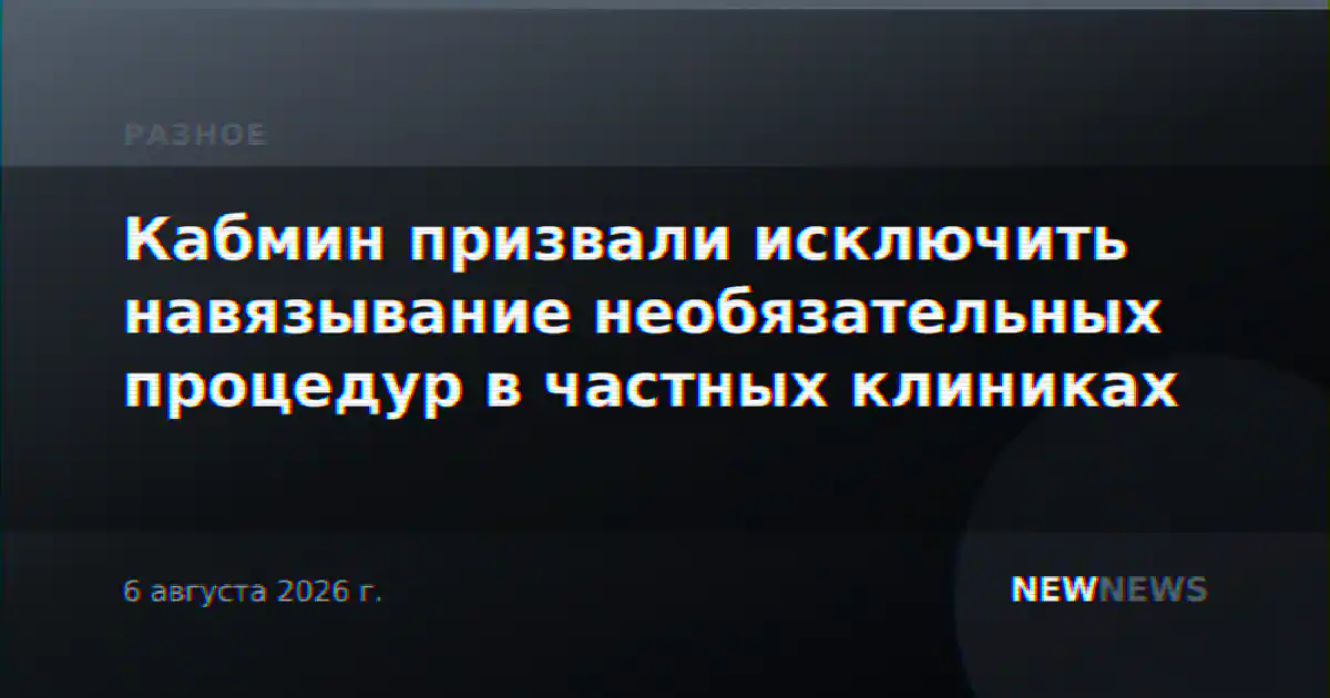 Кабмин призвали исключить навязывание необязательных процедур в частных клиниках