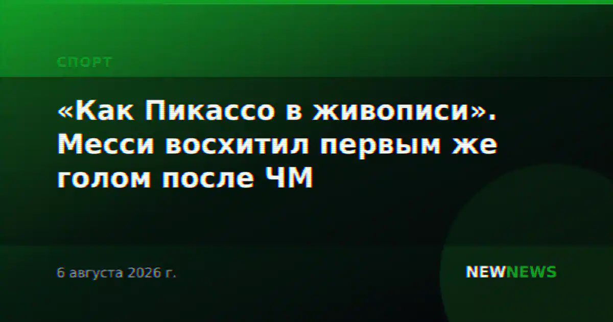 «Как Пикассо в живописи». Месси восхитил первым же голом после ЧМ