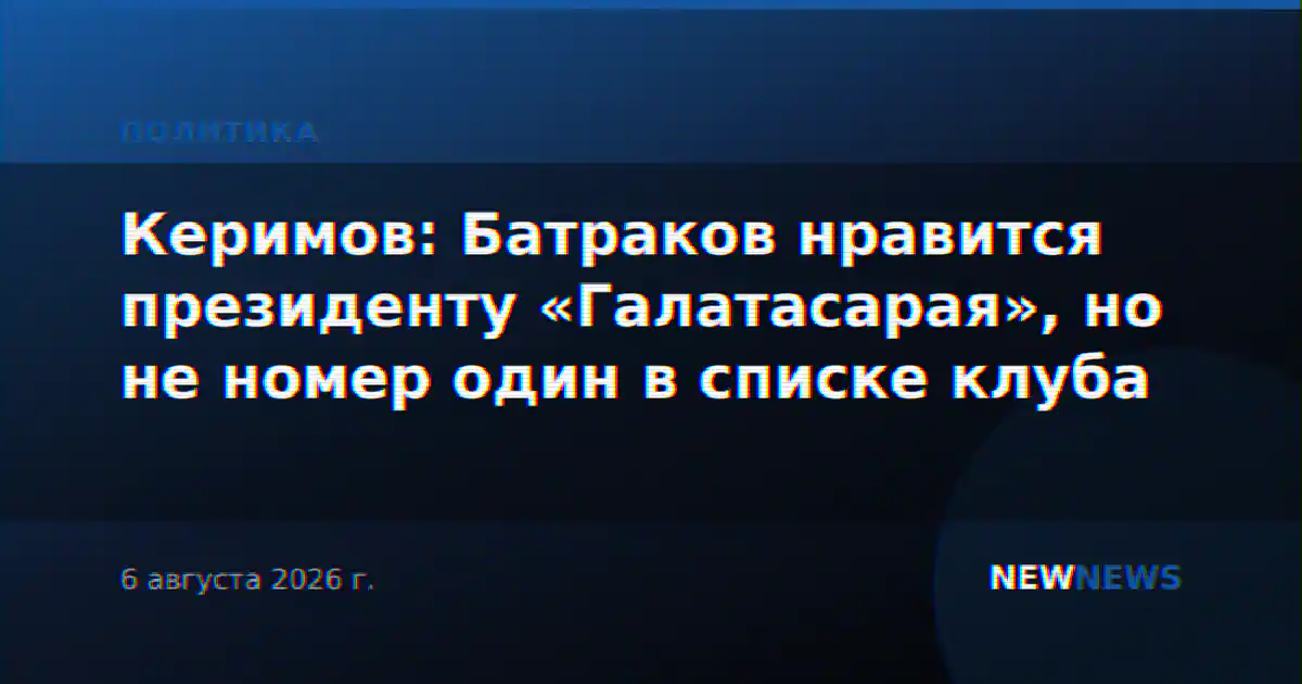 Керимов: Батраков нравится президенту «Галатасарая», но не номер один в списке клуба