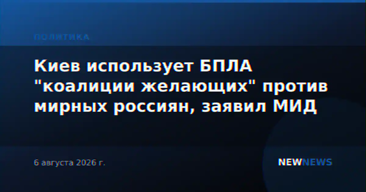 Киев использует БПЛА "коалиции желающих" против мирных россиян, заявил МИД