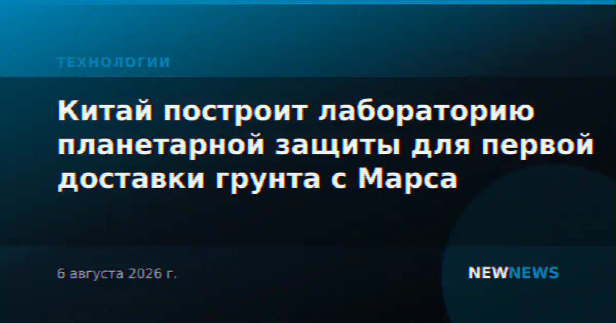Китай построит лабораторию планетарной защиты для первой доставки грунта с Марса