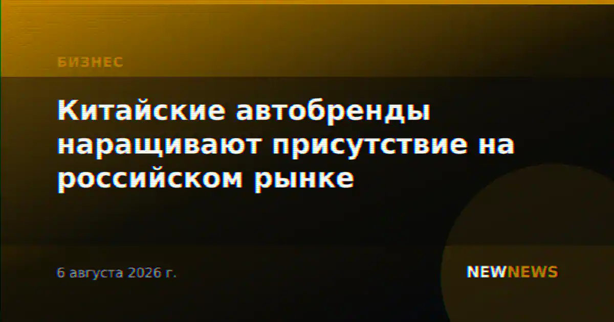 Китайские автобренды наращивают присутствие на российском рынке