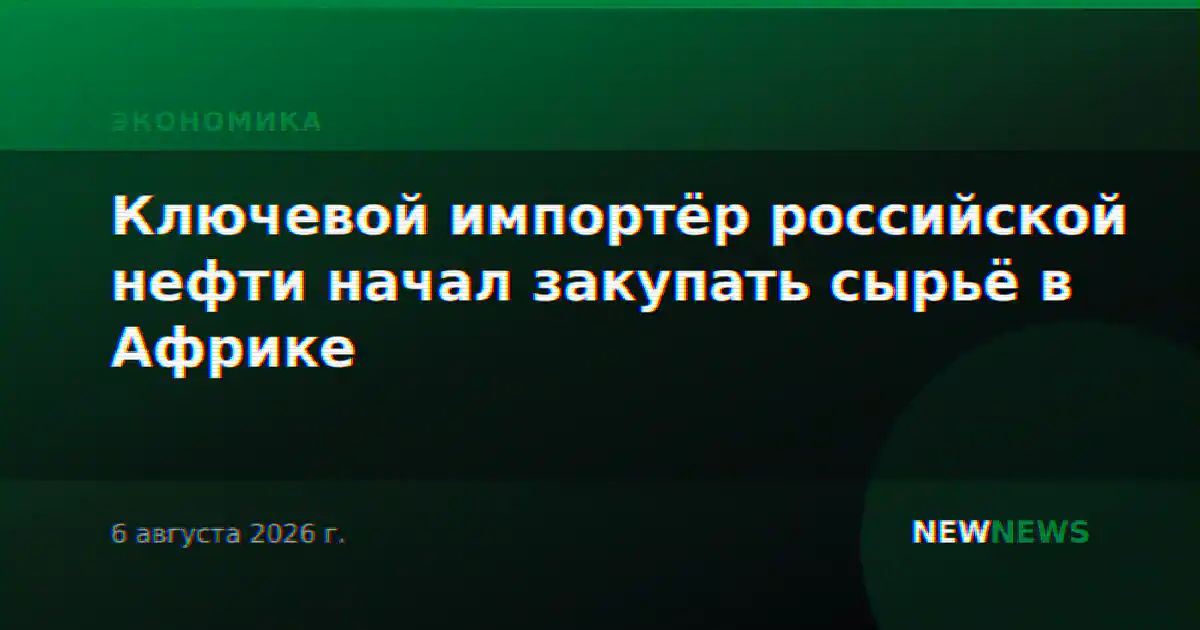 Ключевой импортёр российской нефти начал закупать сырьё в Африке