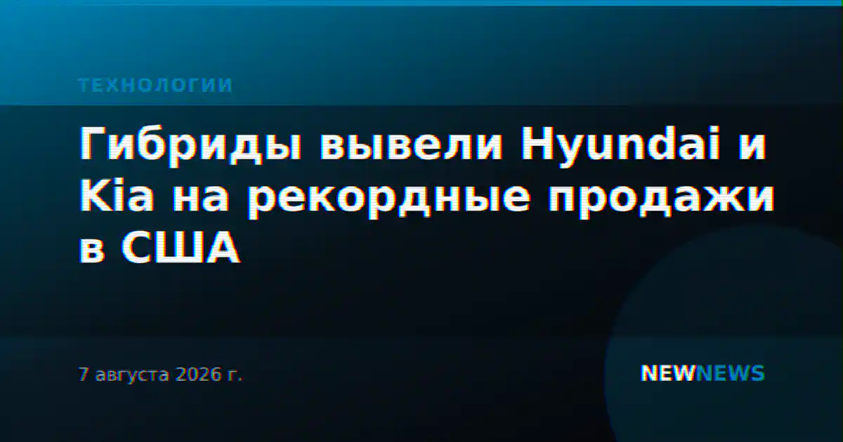 Гибриды вывели Hyundai и Kia на рекордные продажи в США