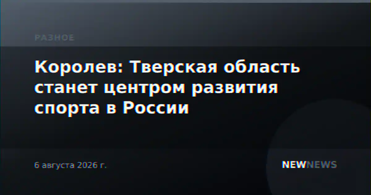 Королев: Тверская область станет центром развития спорта в России