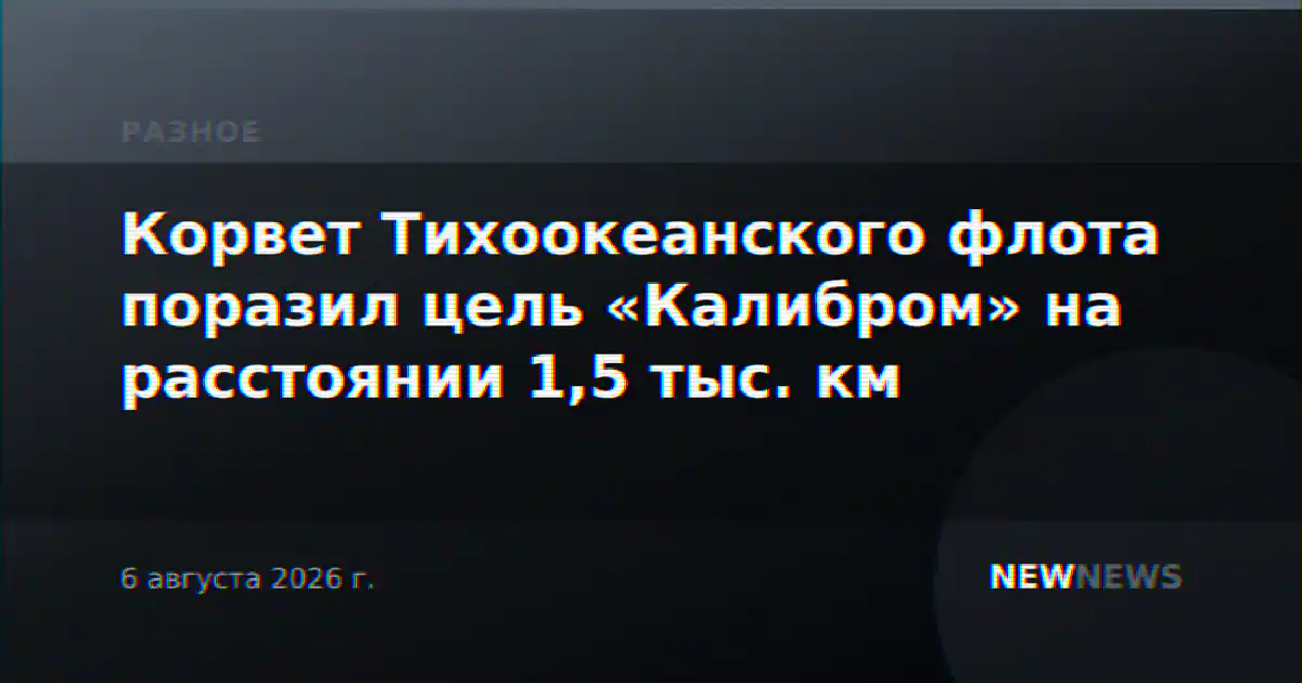 Корвет Тихоокеанского флота поразил цель «Калибром» на расстоянии 1,5 тыс. км