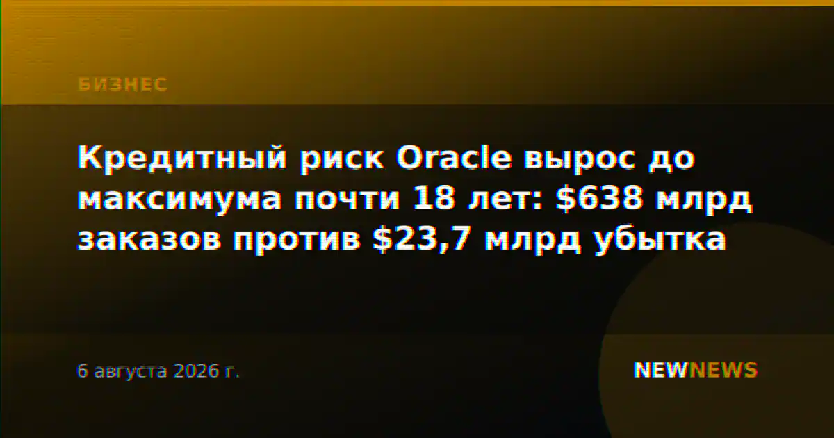 Кредитный риск Oracle вырос до максимума почти 18 лет: $638 млрд заказов против $23,7 млрд убытка