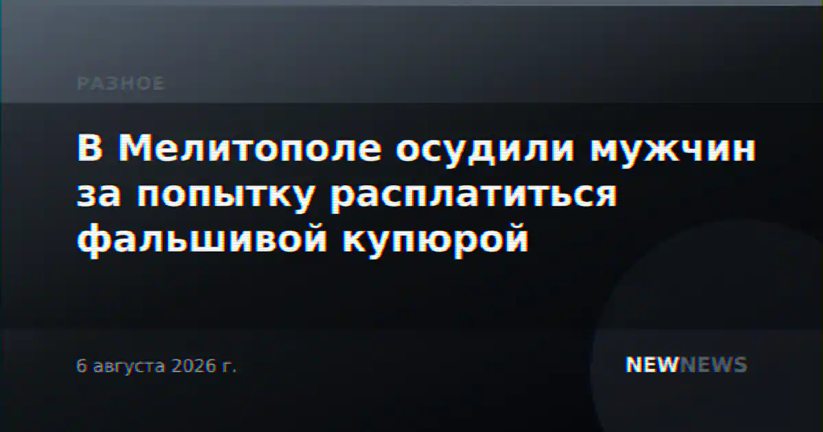 В Мелитополе осудили мужчин за попытку расплатиться фальшивой купюрой
