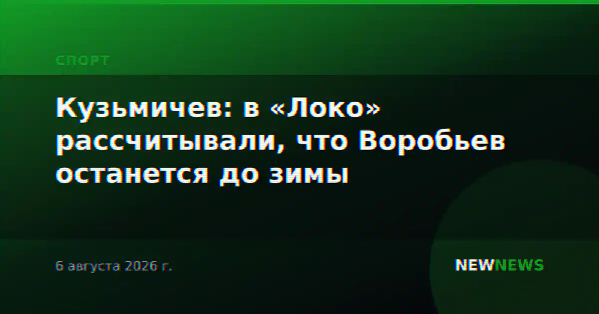 Кузьмичев: в «Локо» рассчитывали, что Воробьев останется до зимы