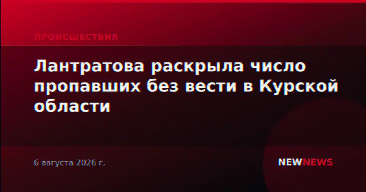 Лантратова раскрыла число пропавших без вести в Курской области