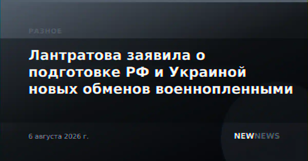 Лантратова заявила о подготовке РФ и Украиной новых обменов военнопленными