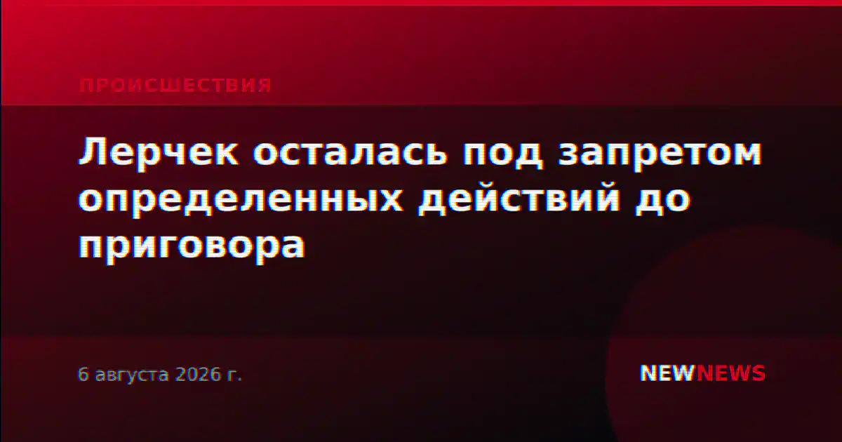 Лерчек осталась под запретом определенных действий до приговора